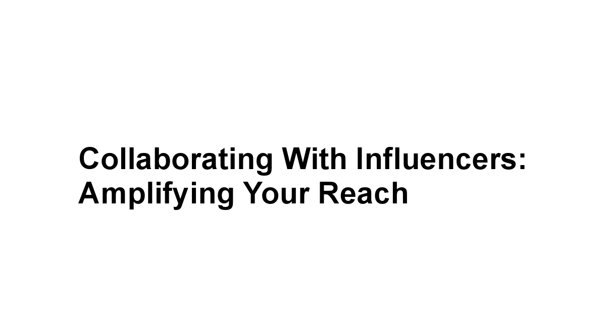 Collaborating with Influencers: Amplifying Your Reach