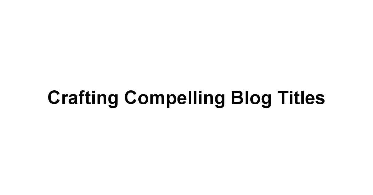 Crafting Compelling Blog Titles