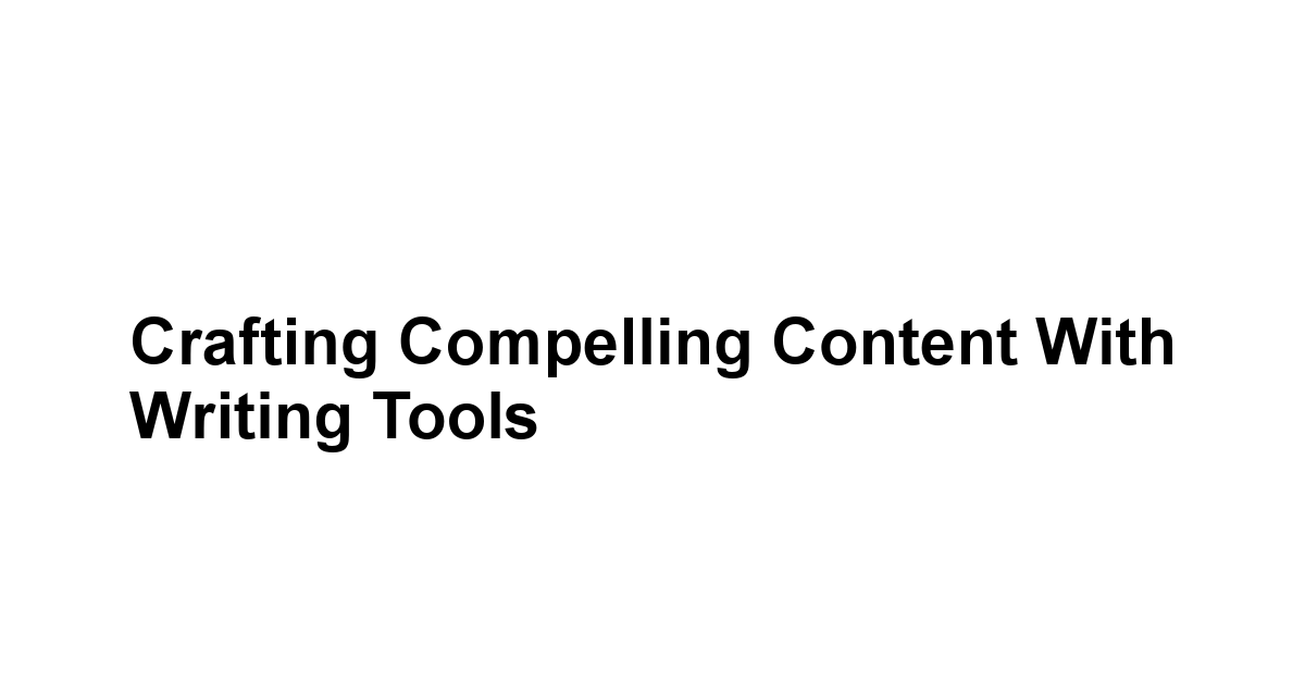 Crafting Compelling Content with Writing Tools