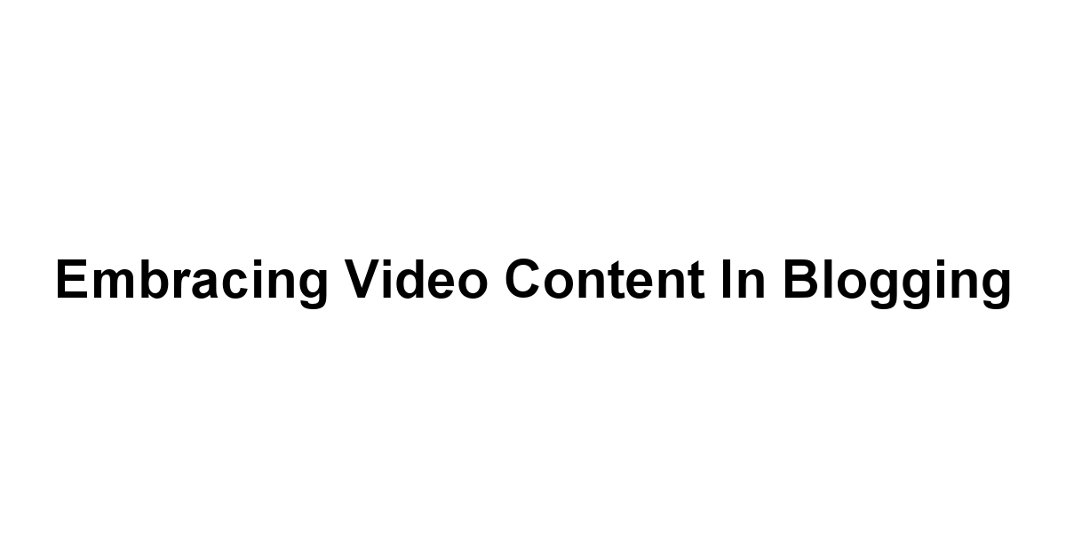 Embracing Video Content in Blogging