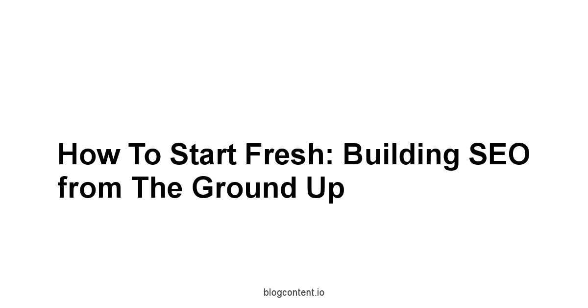 How to Start Fresh: Building SEO from the Ground Up