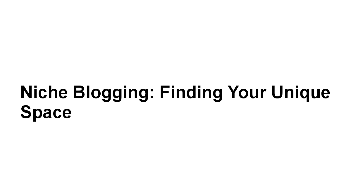 Niche Blogging: Finding Your Unique Space
