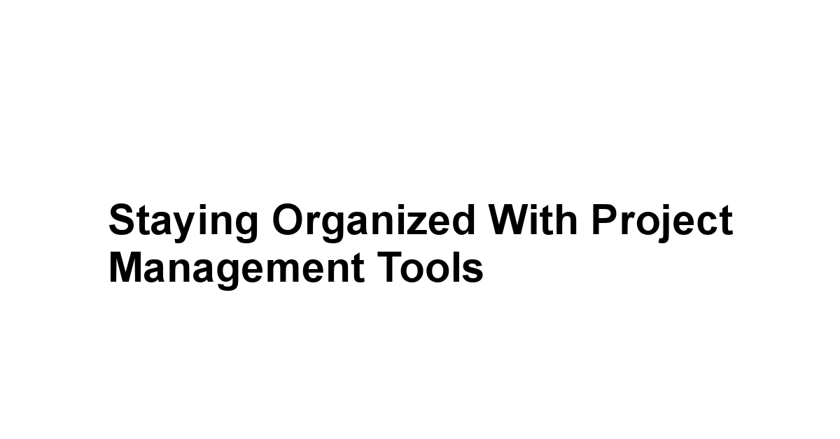 Staying Organized with Project Management Tools