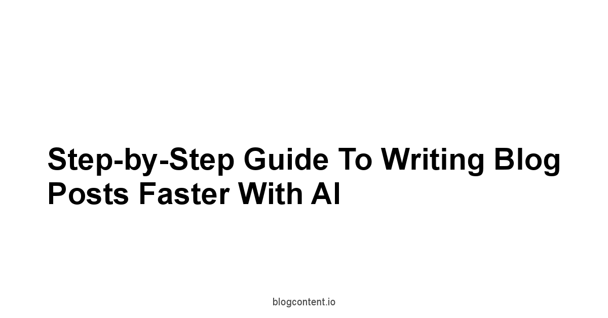 Step-by-Step Guide to Writing Blog Posts Faster with AI