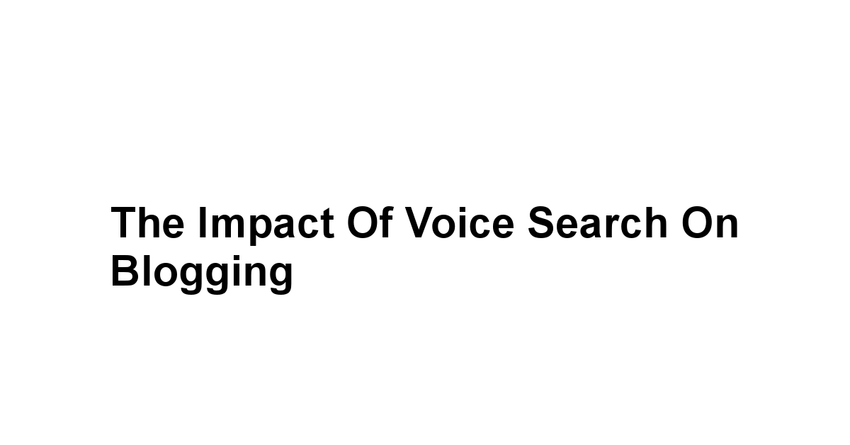 The Impact of Voice Search on Blogging