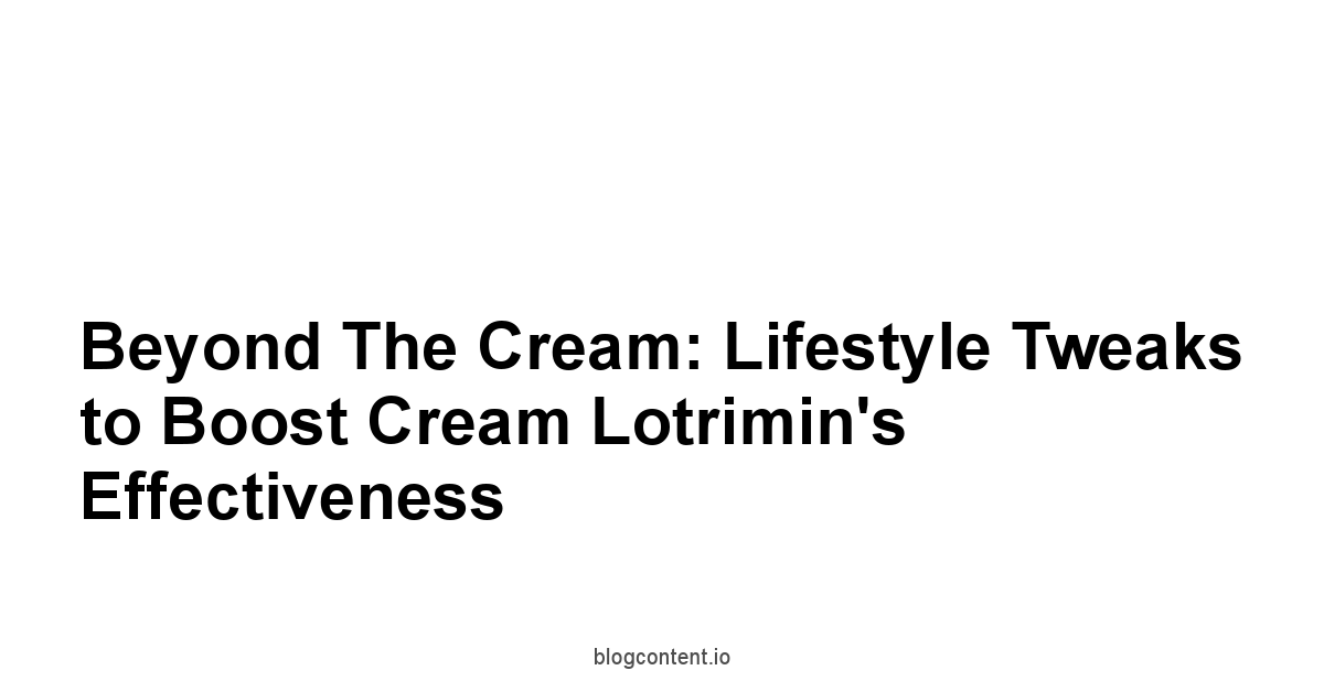 Beyond the Cream: Lifestyle Tweaks to Boost Cream Lotrimin's Effectiveness