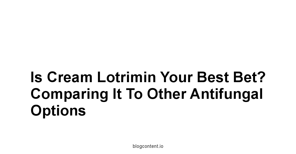 Is Cream Lotrimin Your Best Bet? Comparing It to Other Antifungal Options